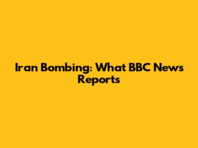 Iran Bombing: What BBC News Reports