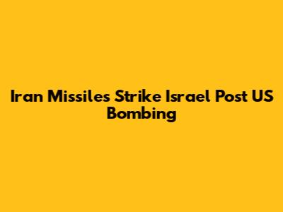 Iran Missiles Strike Israel Post US Bombing