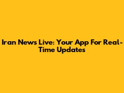 Iran News Live: Your App For Real-Time Updates