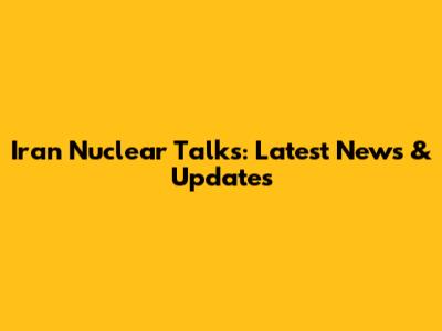 Iran Nuclear Talks: Latest News & Updates