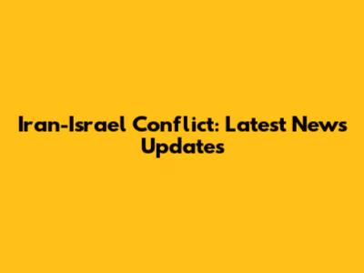 Iran-Israel Conflict: Latest News Updates