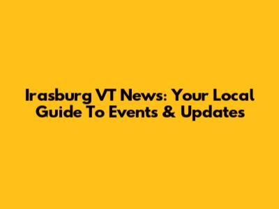 Irasburg VT News: Your Local Guide To Events & Updates