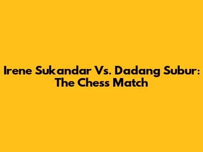 Irene Sukandar Vs. Dadang Subur: The Chess Match