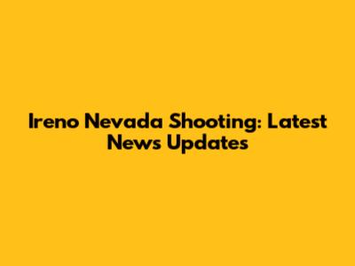 Ireno Nevada Shooting: Latest News Updates