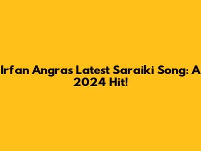 Irfan Angra's Latest Saraiki Song: A 2024 Hit!