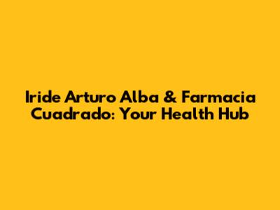 Iride Arturo Alba & Farmacia Cuadrado: Your Health Hub
