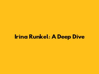 Irina Runkel: A Deep Dive