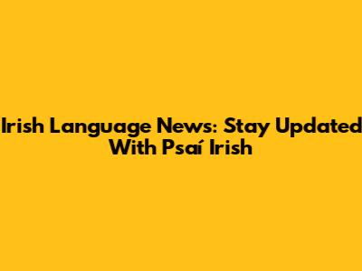 Irish Language News: Stay Updated With Psaí Irish