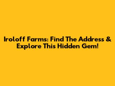 Iroloff Farms: Find The Address & Explore This Hidden Gem!