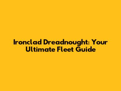 Ironclad Dreadnought: Your Ultimate Fleet Guide