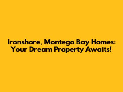 Ironshore, Montego Bay Homes: Your Dream Property Awaits!
