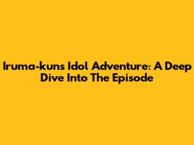 Iruma-kun's Idol Adventure: A Deep Dive Into The Episode
