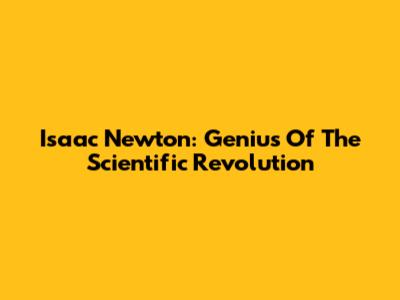 Isaac Newton: Genius Of The Scientific Revolution