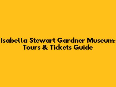 Isabella Stewart Gardner Museum: Tours & Tickets Guide