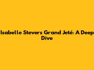 Isabelle Stever's Grand Jeté: A Deep Dive