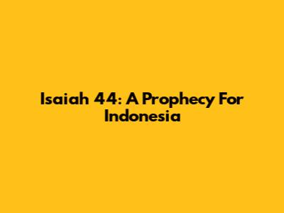 Isaiah 44: A Prophecy For Indonesia
