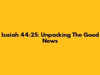 Isaiah 44:25: Unpacking The Good News