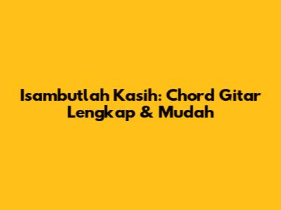 Isambutlah Kasih: Chord Gitar Lengkap & Mudah