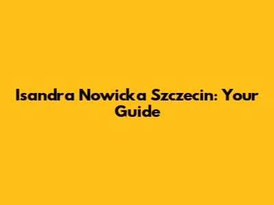 Isandra Nowicka Szczecin: Your Guide