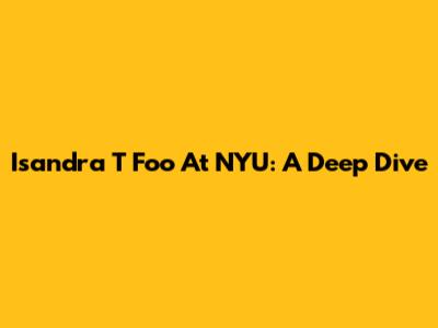 Isandra T Foo At NYU: A Deep Dive