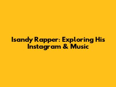 Isandy Rapper: Exploring His Instagram & Music