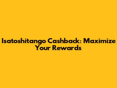 Isatoshitango Cashback: Maximize Your Rewards