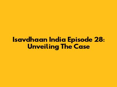 Isavdhaan India Episode 28: Unveiling The Case