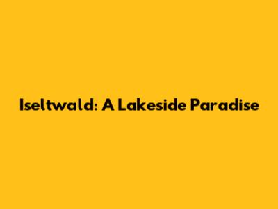 Iseltwald: A Lakeside Paradise