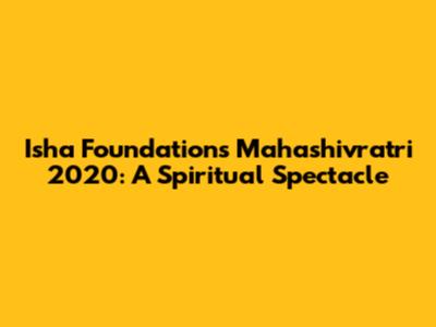 Isha Foundation's Mahashivratri 2020: A Spiritual Spectacle