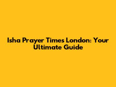 Isha Prayer Times London: Your Ultimate Guide