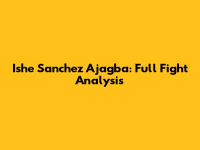 Ishe Sanchez Ajagba: Full Fight Analysis