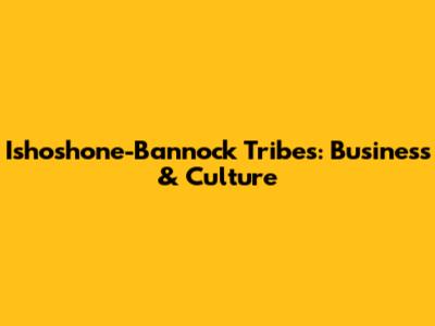 Ishoshone-Bannock Tribes: Business & Culture