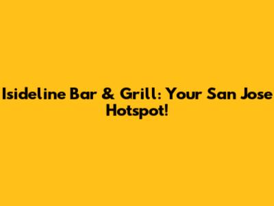 Isideline Bar & Grill: Your San Jose Hotspot!