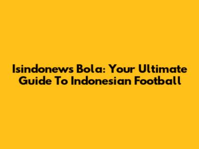 Isindonews Bola: Your Ultimate Guide To Indonesian Football