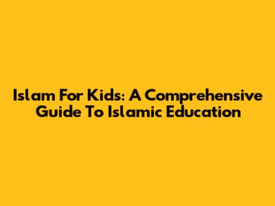 Islam For Kids: A Comprehensive Guide To Islamic Education