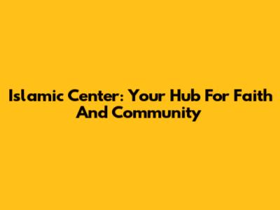 Islamic Center: Your Hub For Faith And Community