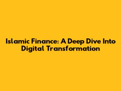 Islamic Finance: A Deep Dive Into Digital Transformation