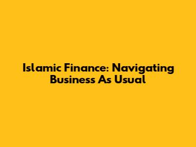Islamic Finance: Navigating Business As Usual