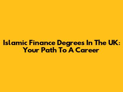 Islamic Finance Degrees In The UK: Your Path To A Career