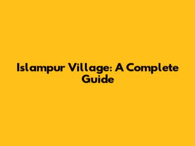 Islampur Village: A Complete Guide