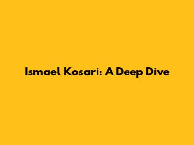 Ismael Kosari: A Deep Dive
