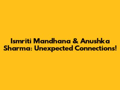 Ismriti Mandhana & Anushka Sharma: Unexpected Connections!