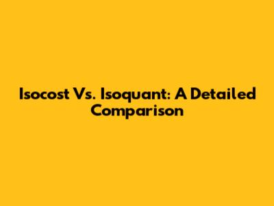 Isocost Vs. Isoquant: A Detailed Comparison