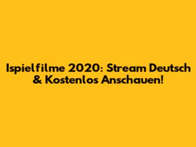 Ispielfilme 2020: Stream Deutsch & Kostenlos Anschauen!