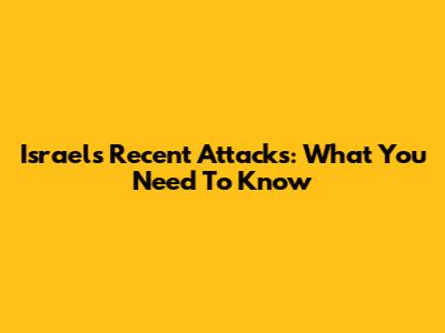 Israel's Recent Attacks: What You Need To Know