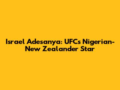 Israel Adesanya: UFC's Nigerian-New Zealander Star
