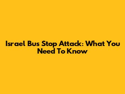 Israel Bus Stop Attack: What You Need To Know