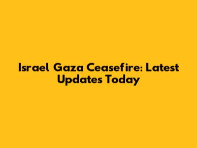 Israel Gaza Ceasefire: Latest Updates Today