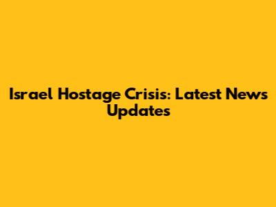 Israel Hostage Crisis: Latest News Updates