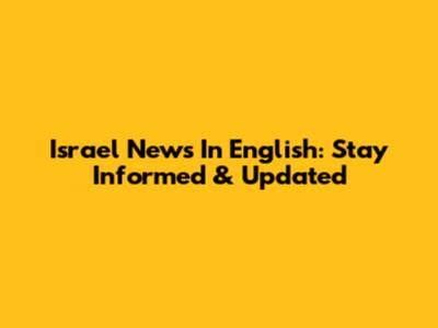 Israel News In English: Stay Informed & Updated